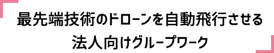 最先端技術のドローンを自動飛行させる法人向けグループワーク