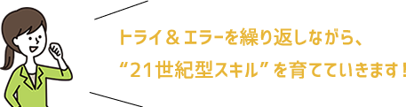 トライ＆エラーを繰り返しながら21世紀型スキルを育てていきます！