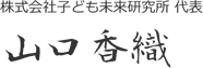 株式会社子ども未来研究所 代表　山口香織